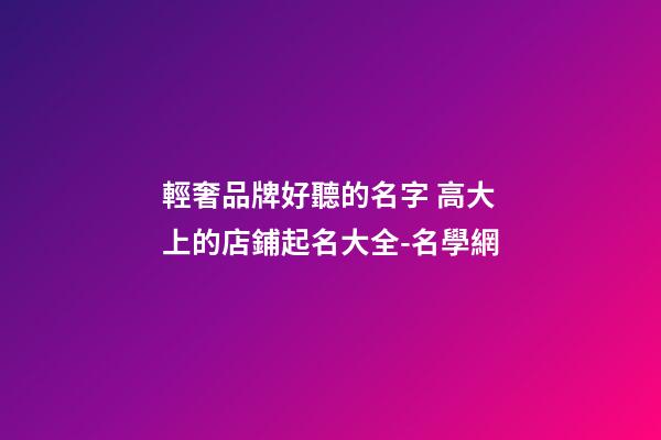 輕奢品牌好聽的名字 高大上的店鋪起名大全-名學網-第1張-店鋪起名-玄機派